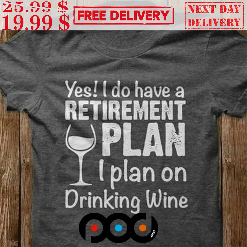 Yes! I Do Have A Retirement Plan I Plan On Drinking Wine Shirt