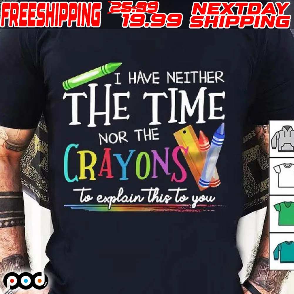 I Have Neither The Time Nor The Crayons To Explain This To You Shirt