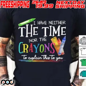 I Have Neither The Time Nor The Crayons To Explain This To You Shirt
