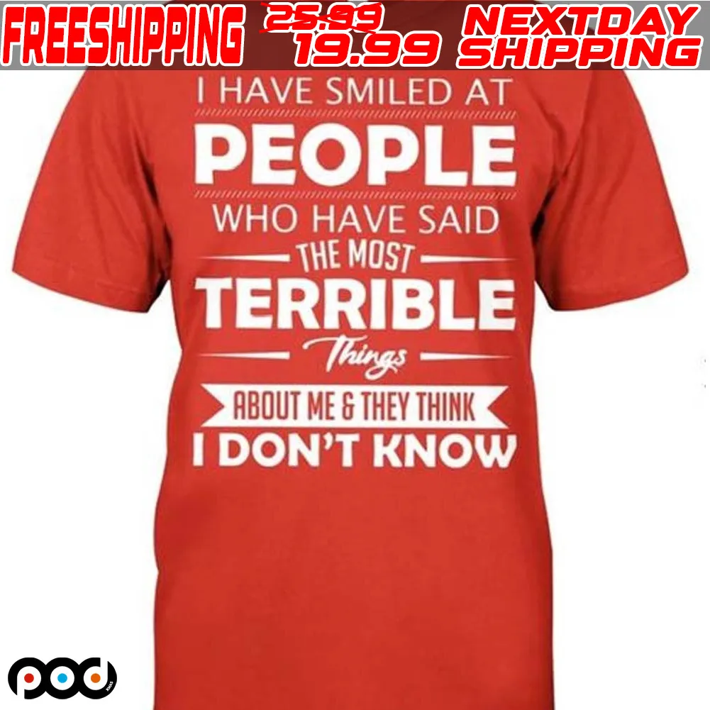 I Have Smiled At People Who Have Said The Most Terrible Things About Me & They Think I Don't Know Shirt