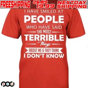 I Have Smiled At People Who Have Said The Most Terrible Things About Me & They Think I Don't Know Shirt