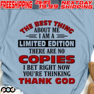 The Best Thing About Me I Am A Limited Edition There Are No Copies I Bet Right Now You're Thinking Thank God Shirt