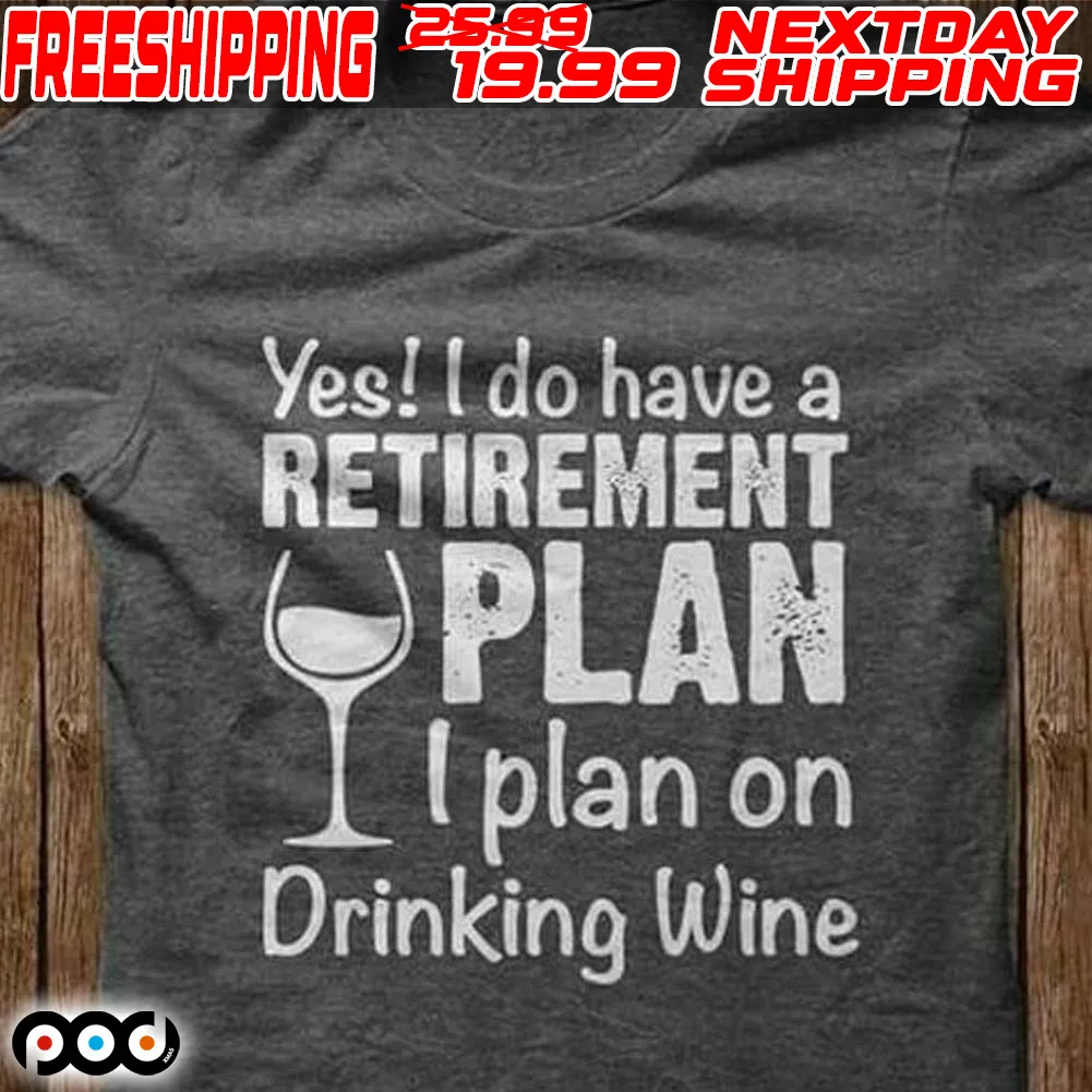 Yes I Do Have A Retirement Plan I Plan On Drinking Wine Shirt