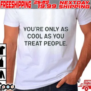 Youre Only As Cool As You Treat People Shirt
