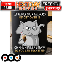 Elephant Let Me Pour You A Tall Glass Of Get Over It Oh And Here's A Straw So You Can Suck It Up Mug