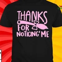 Thanks For Noticing’ Me Shirt