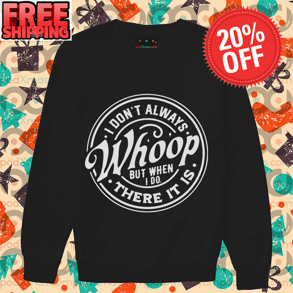 I Don't Always Whoop But When I Do There It Is Long Sleeve