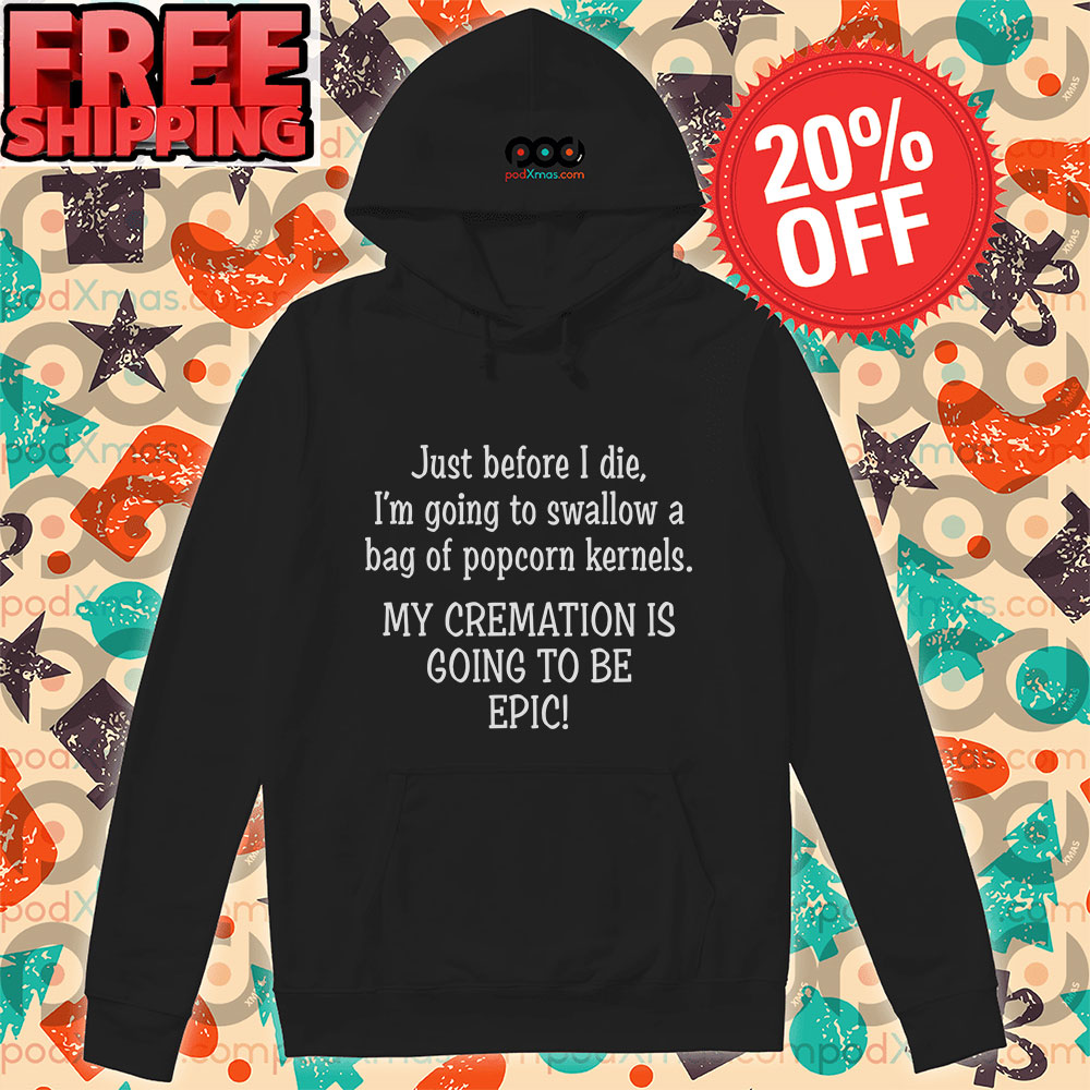 Just Before I Die I'm Going To Swallow A Bag Of Popcorn Kernels My Cremation Is Going To Be Epic Shirt 3 Just Before I Die I'm Going To Swallow A Bag Of Popcorn Kernels My Cremation Is Going To Be Epic Hoodie