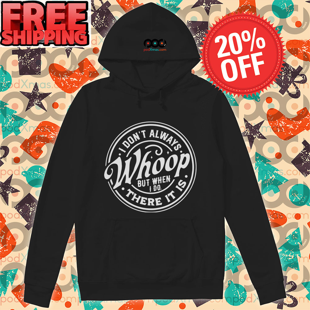 I Don't Always Whoop But When I Do There It Is Hoodie