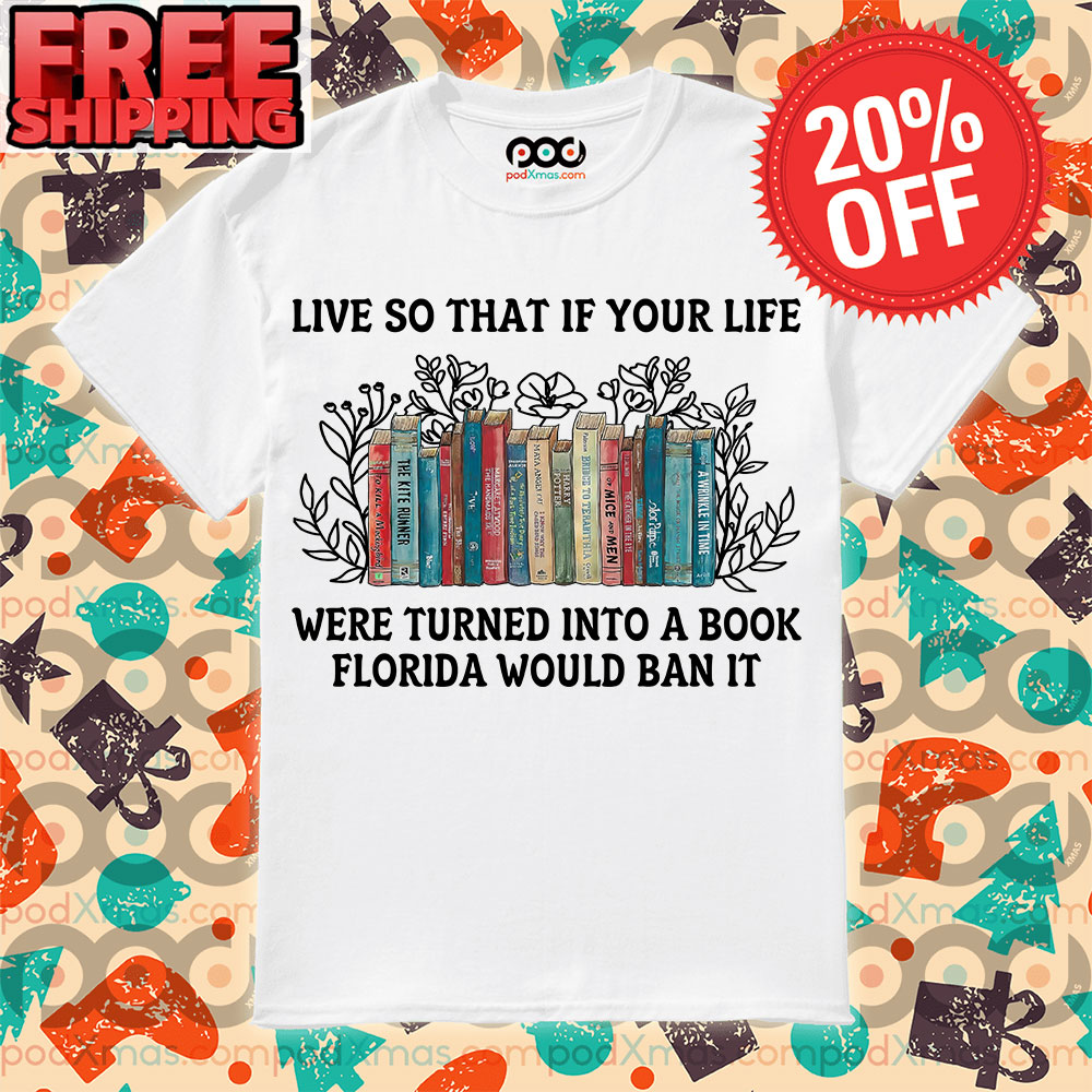 Books Live So That If Your Life Were Turned Into A Book Florida Would Ban It Shirt 8 Books Live So That If Your Life Were Turned Into A Book Florida Would Ban It Shirt