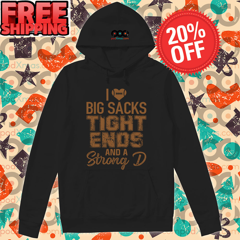 I Love Big Sacks Tight Ends And A Strong D Football Vintage Shirt 10 I Love Big Sacks Tight Ends And A Strong D Football Vintage Hoodie