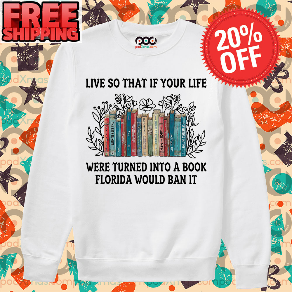 Books Live So That If Your Life Were Turned Into A Book Florida Would Ban It Shirt 11 Books Live So That If Your Life Were Turned Into A Book Florida Would Ban It Long Sleeve