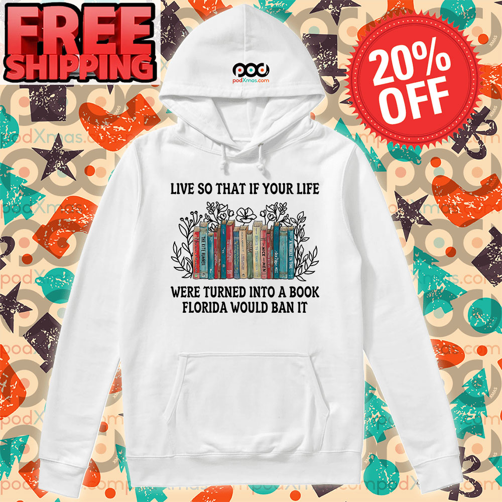 Books Live So That If Your Life Were Turned Into A Book Florida Would Ban It Shirt 10 Books Live So That If Your Life Were Turned Into A Book Florida Would Ban It Hoodie