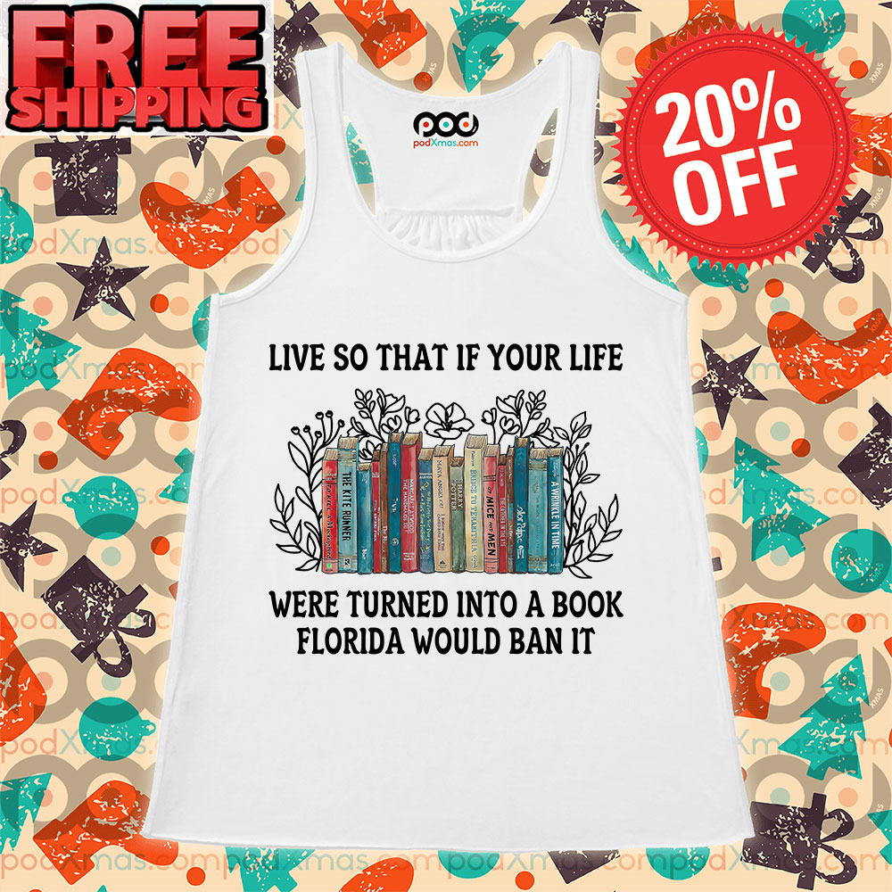 Books Live So That If Your Life Were Turned Into A Book Florida Would Ban It Shirt 9 Books Live So That If Your Life Were Turned Into A Book Florida Would Ban It Tank Top