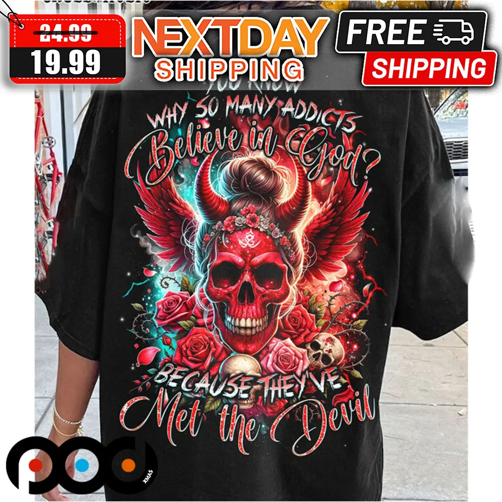 Skull Roses You Know Why So Many Addicts Believe In God Because The've Met The Devil Shirt