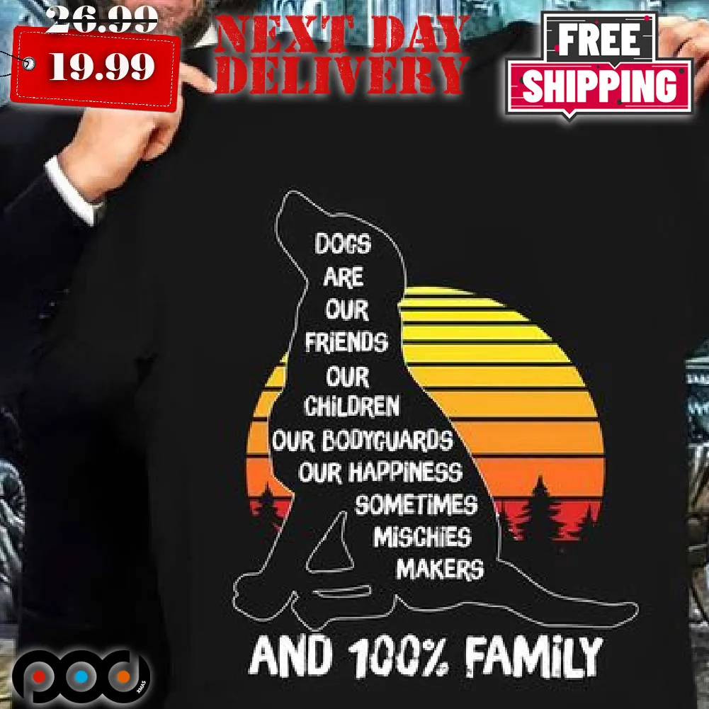 Dogs Are Our Friends Our Children Our Bodyguards Our Happiness Shirt