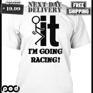 Fuc k It I'm Going Racing Shirt