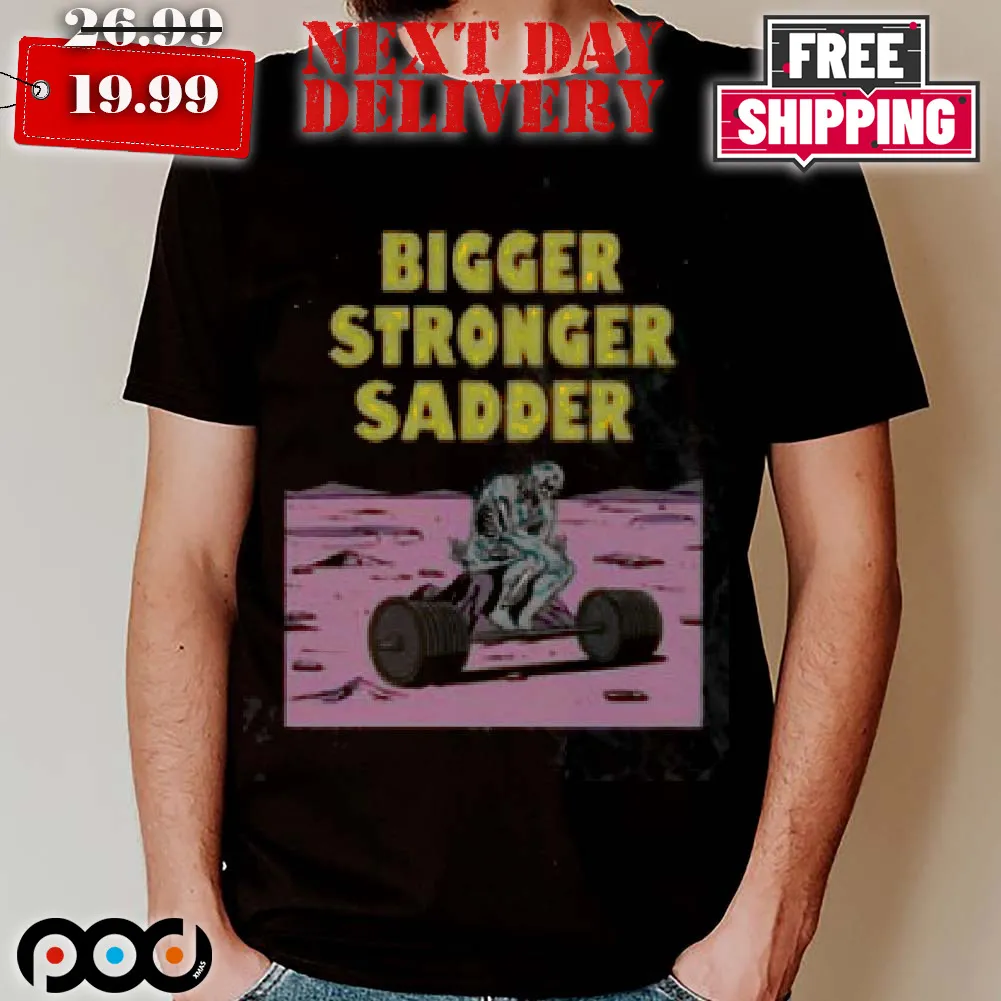 Gym Bigger Stronger Sadder Shirt