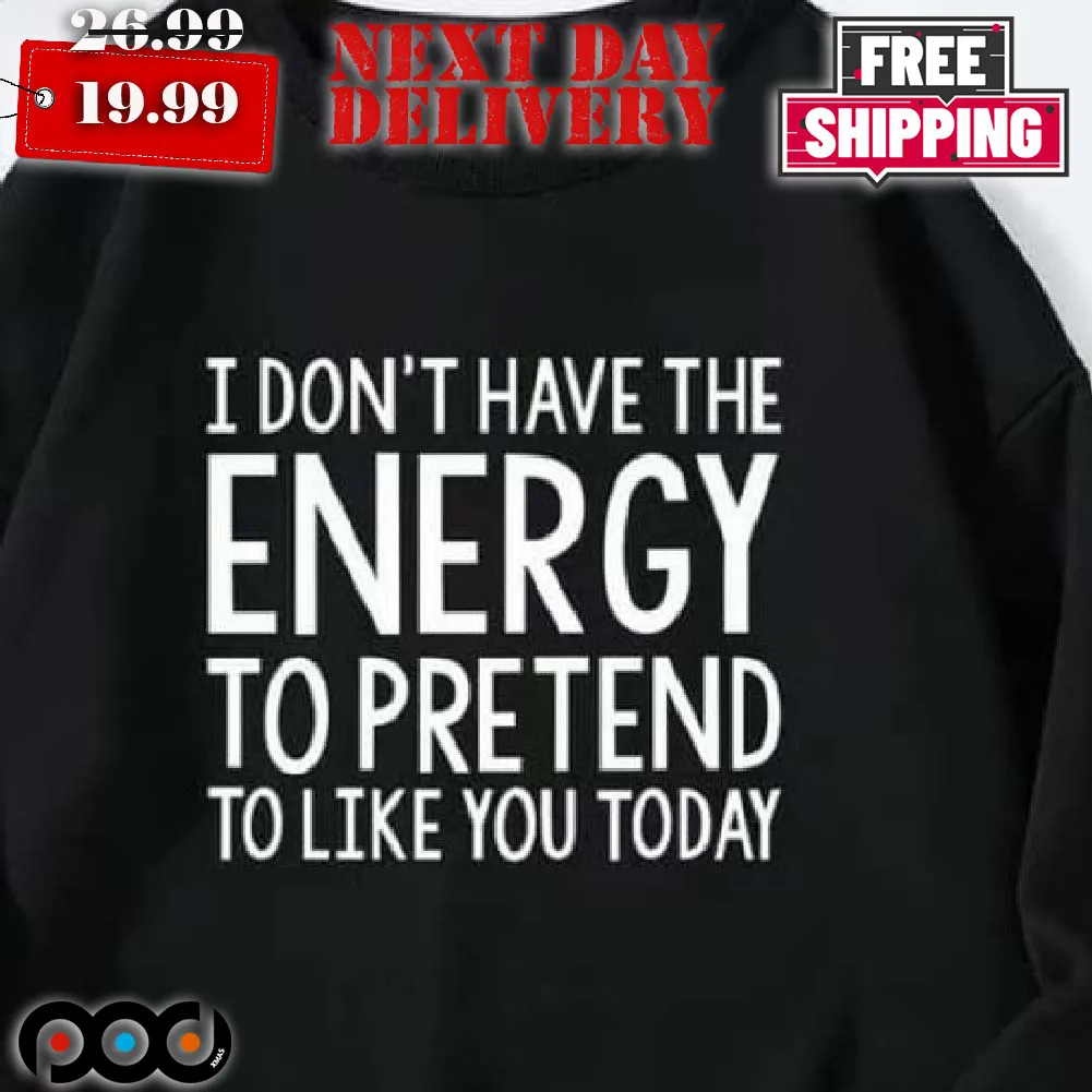 I Don't Have The Energy To Pretend To Like You Today Shirt