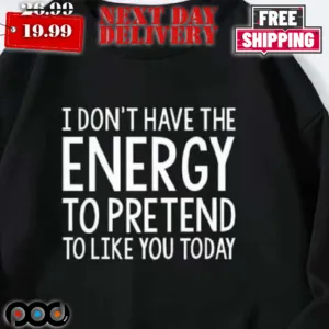 I Don't Have The Energy To Pretend To Like You Today Shirt