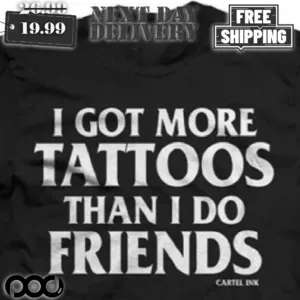 I Got More Tattoos Than I Do Friend Shirt