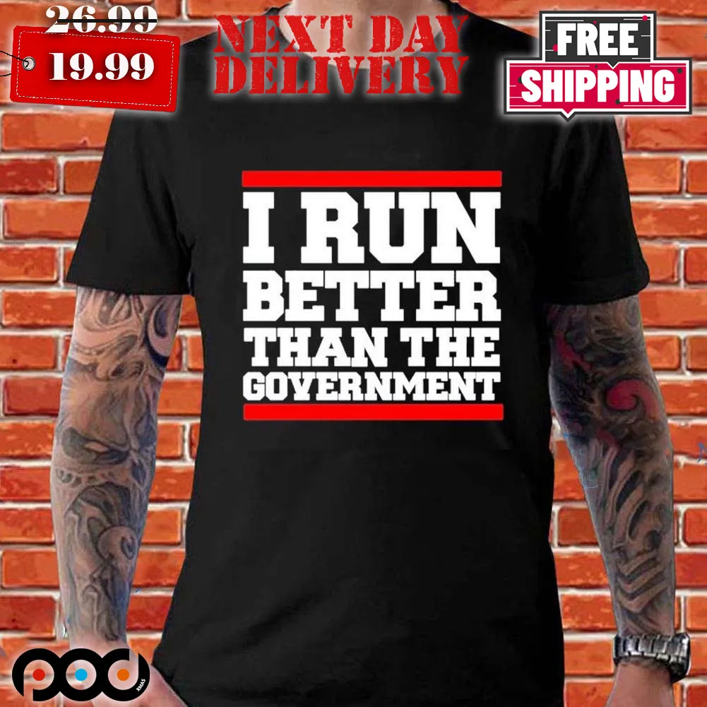 I Run Better Than The Government Shirt