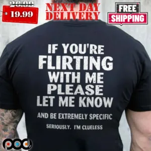 If You're Flirting With Me Please Let Me Know And Be Extremely Specific Seriously I'm Clueless Shirt