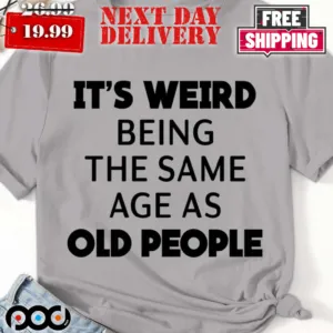 It's Weird Being The Same Age As Old People Shirt