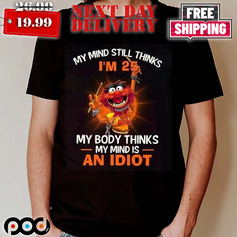 Muppets Drummer My Mind Still Thinks I'm 25 My Body Thinks My Mind Is An Idiot Shirt_