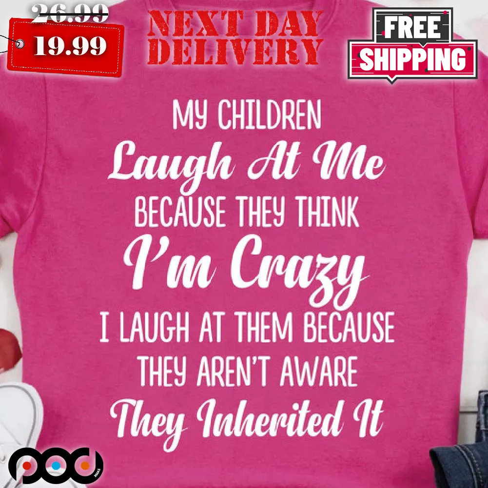 My Children Laugh At Me Because They Think Im Insane I Laugh Shirt