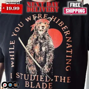 Bear Samurai While You Were Hibernating I Studied The Blade Shirt