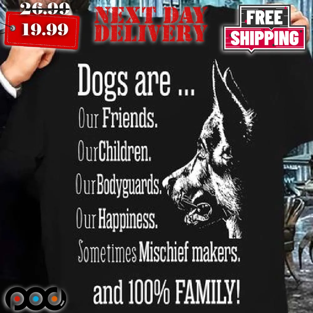 Dogs Are Our Friends Our Children Our Bodyguards Our Happiness Sometimes Mischief Makers Shirt