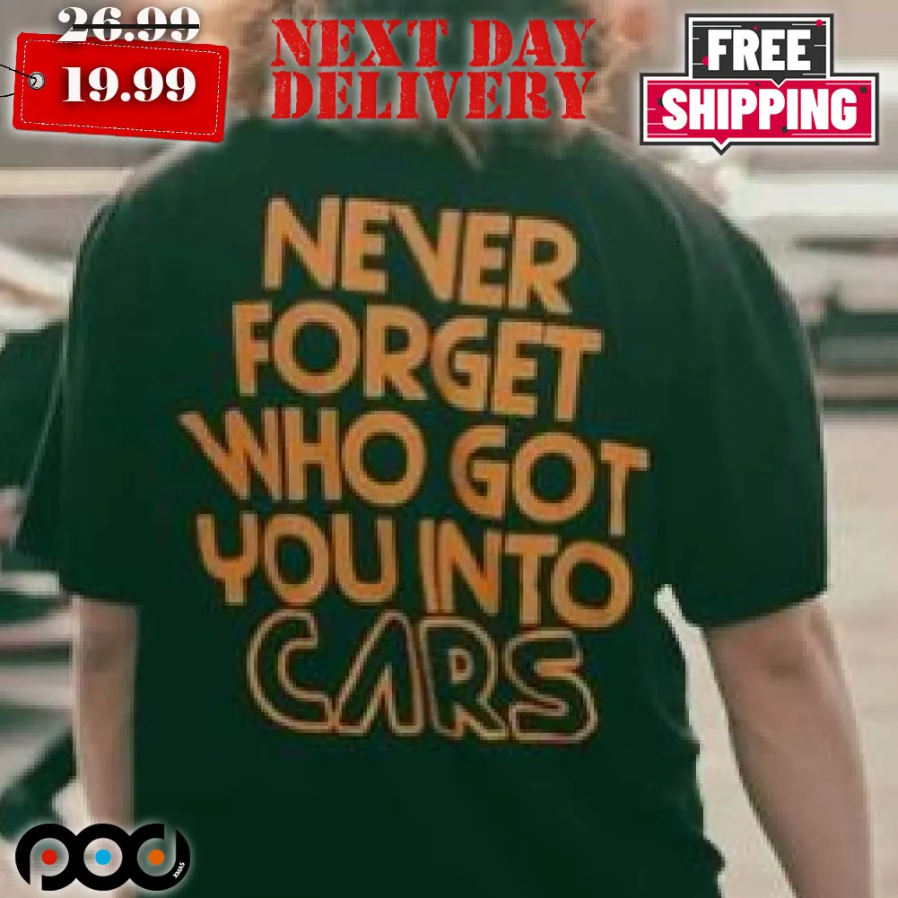 Never Forget Who Got You Into Cars Shirt