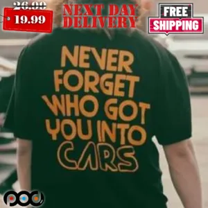 Never Forget Who Got You Into Cars Shirt