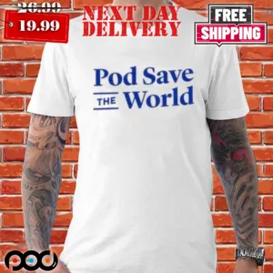 Pod Save The World Shirt