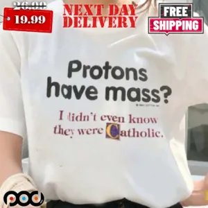 Protons Have Mass I Didn’t Even Know They Were Catholic Shirt