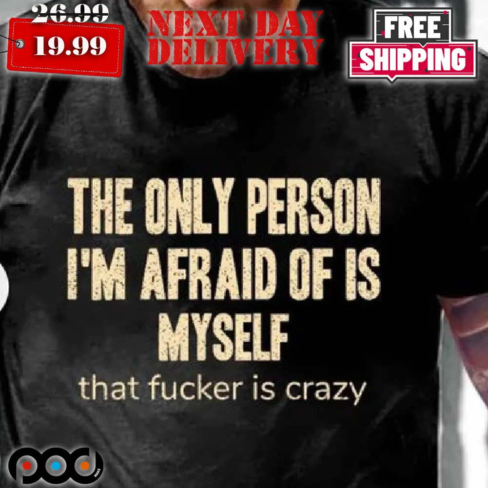 The Only Person I'm Afraid Of Is Myself That Fuc ker Is Crazy Shirt