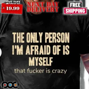 The Only Person I'm Afraid Of Is Myself That Fuc ker Is Crazy Shirt