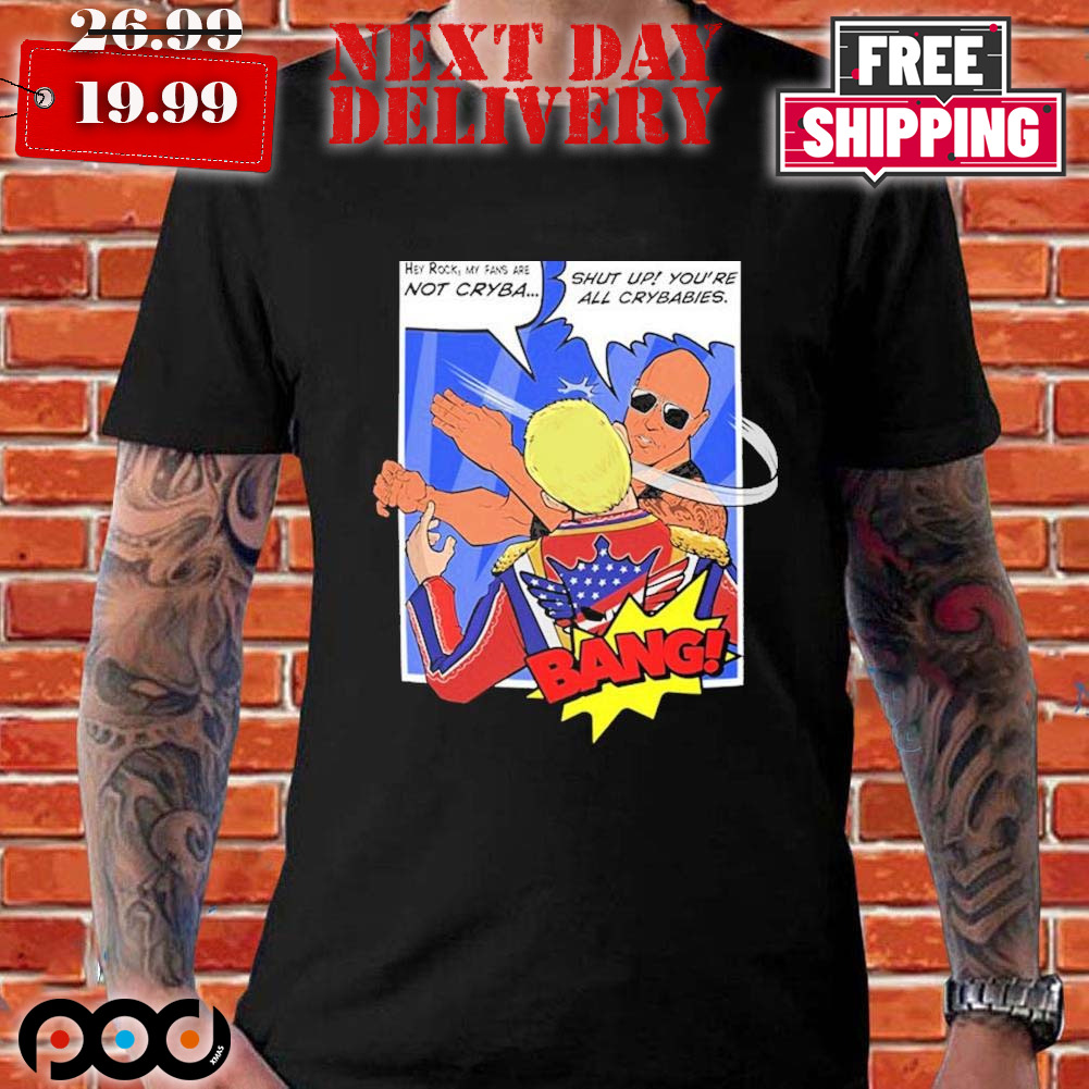 The Rock Slap Bang Hey Rock My Fans Are Not Cryba Shut Up You’re All Crybabies Shirt The Rock Slap Bang Hey Rock My Fans Are Not Cryba Shut Up You’re All Crybabies Shirt