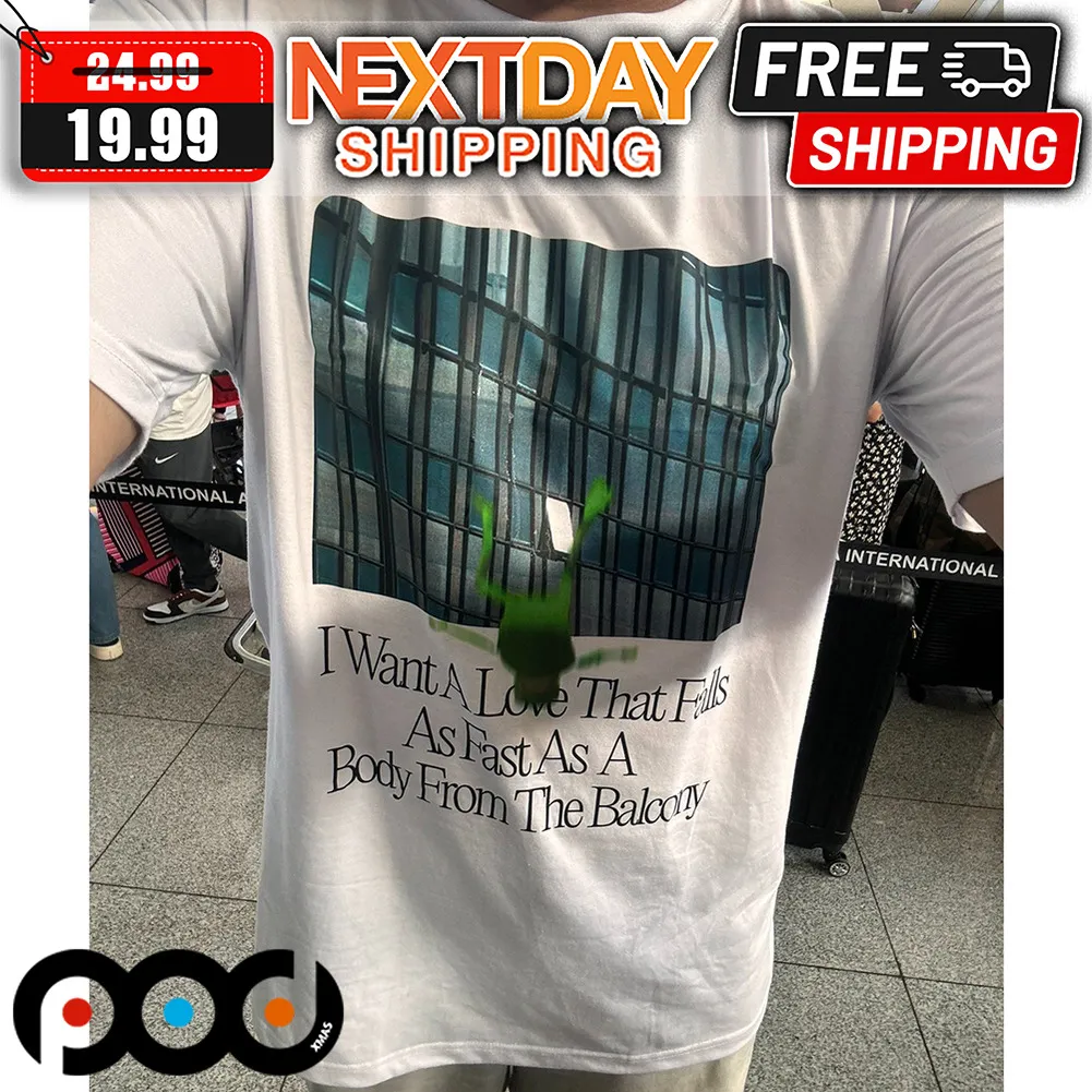 I Want A Love That Falls As Fast As A Body From The Balcony Shirt