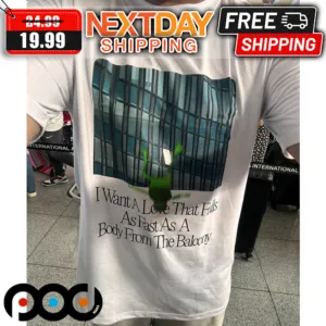 I Want A Love That Falls As Fast As A Body From The Balcony Shirt