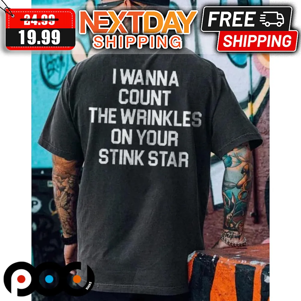 I Wanna Count The Wrinkles On Your Stink Star Shirt