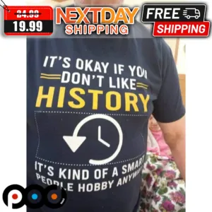 It's Okay If You Don't Like History It's Kind Of A Smart People Hobby Anyway Shirt