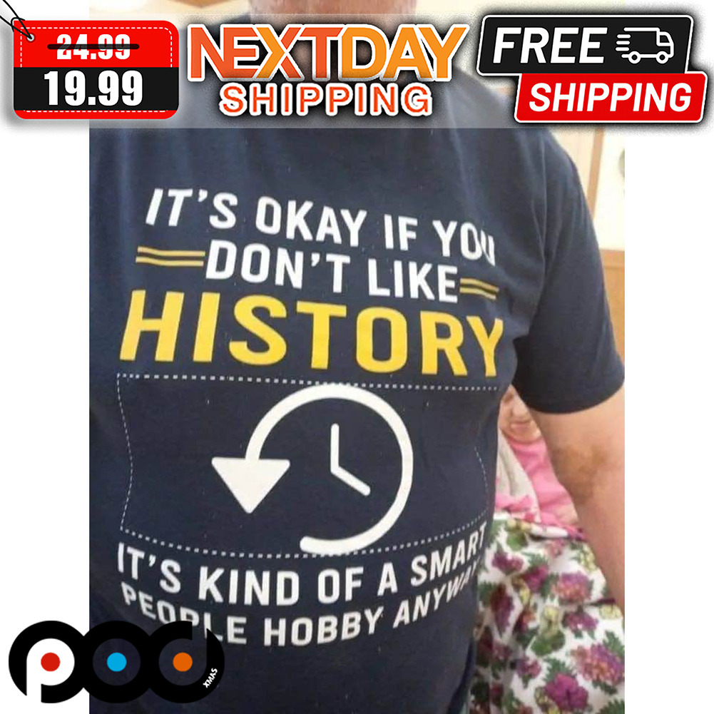 It's Okay If You Don't Like History It's Kind Of A Smart People Hobby Anyway Shirt