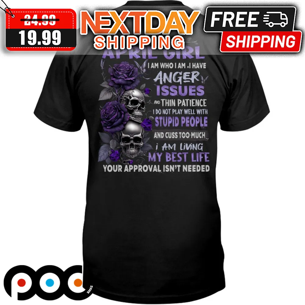Skull Roses I Am An April Girl I Am Who I Am I Have Anger Issues Shirt