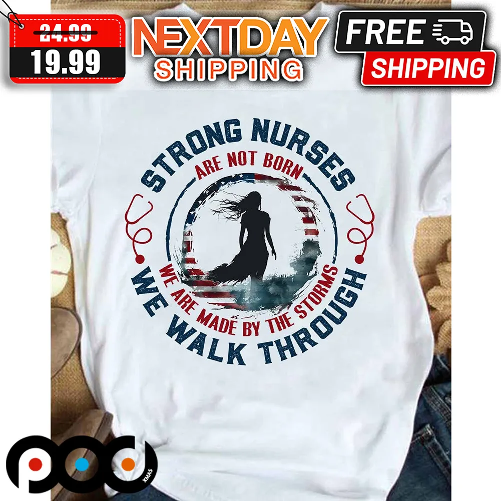 Strong Nurses Are Not Born We Are Made By The Storms We Walk Through Shirt