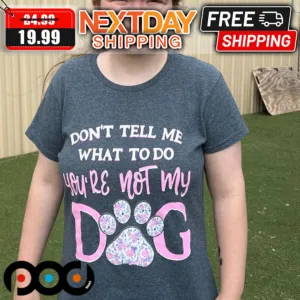 Don't Tell Me What To Do You're Not My Dog Shirt