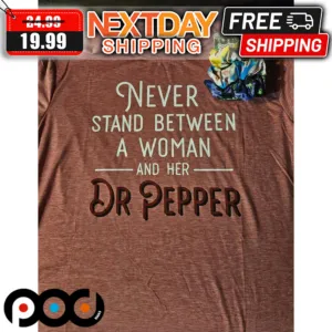 Never Stand Between A Woman And Her Dr Pepper Shirt