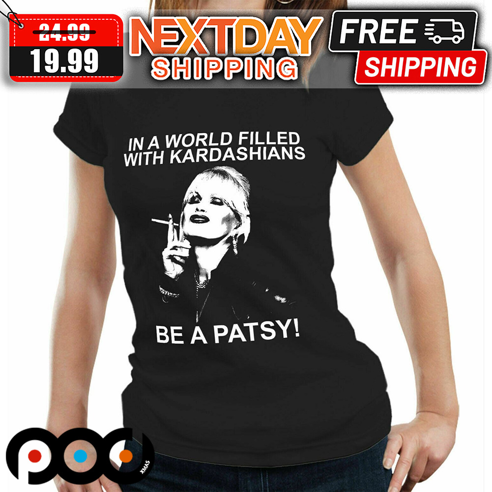 In A World Filled With Kardashians Be A Patsy Shirt
