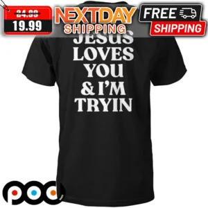 Jesus Love You & I'm Tryin Christian Shirt